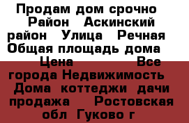 Продам дом срочно › Район ­ Аскинский район › Улица ­ Речная › Общая площадь дома ­ 69 › Цена ­ 370 000 - Все города Недвижимость » Дома, коттеджи, дачи продажа   . Ростовская обл.,Гуково г.